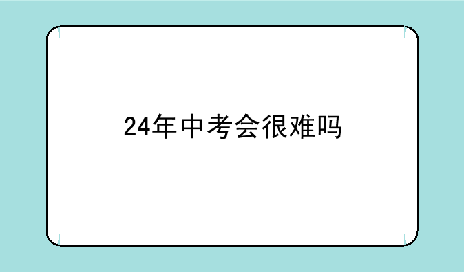 24年中考会很难吗