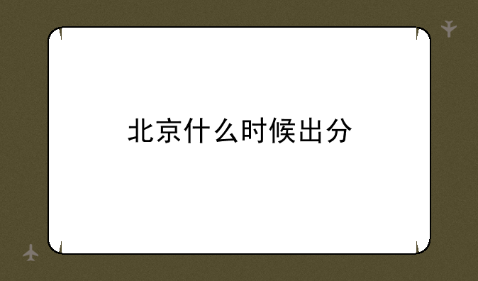 北京什么时候出分