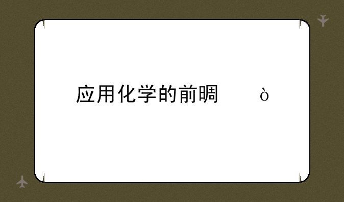 应用化学的前景？