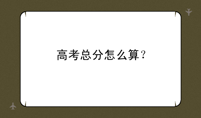 高考总分怎么算？