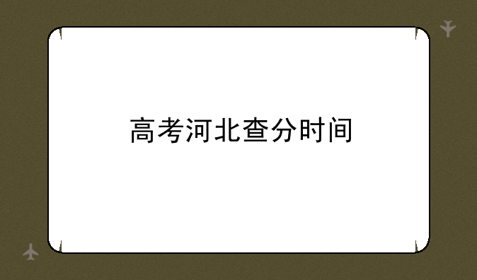 高考河北查分时间