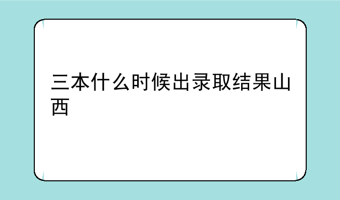 三本什么时候出录取结果山西