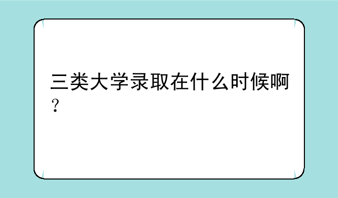 三类大学录取在什么时候啊？