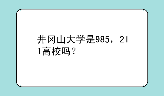 井冈山大学是985，211高校吗？