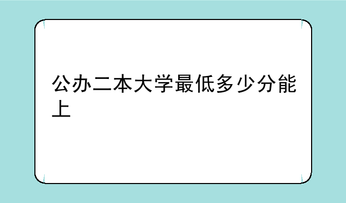 公办二本大学最低多少分能上