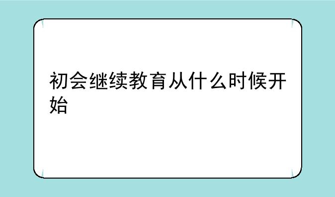 初会继续教育从什么时候开始