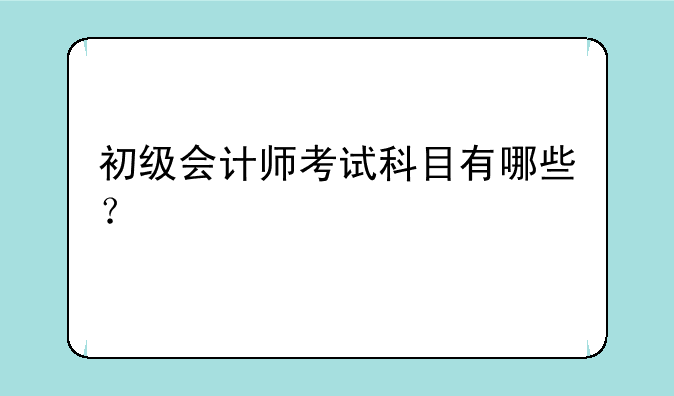 初级会计师考试科目有哪些？