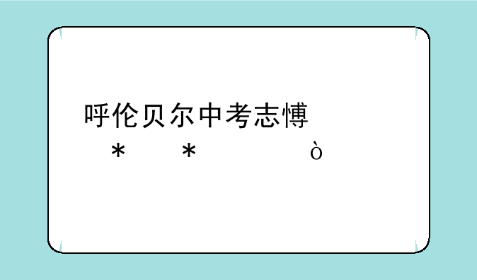 呼伦贝尔中考志愿填报技巧？