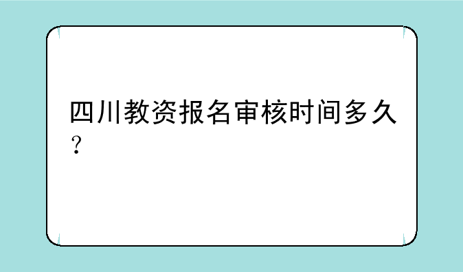 四川教资报名审核时间多久？