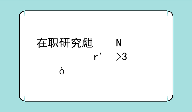 在职研究生哪个学校有双证？