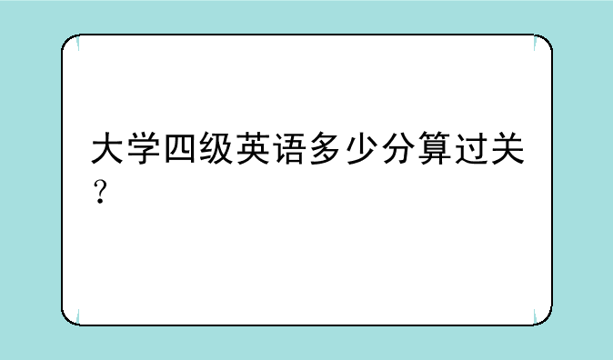 大学四级英语多少分算过关？