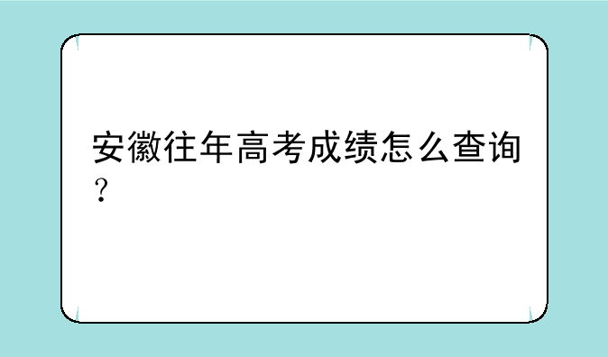 安徽往年高考成绩怎么查询？
