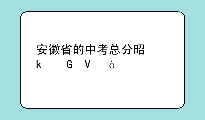 安徽省的中考总分是多少啊？