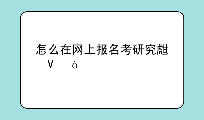 怎么在网上报名考研究生啊？