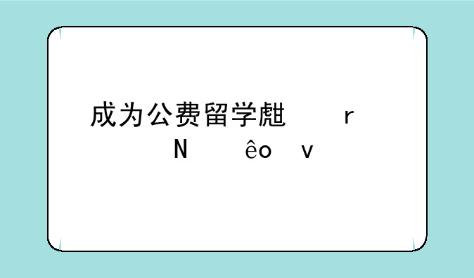 成为公费留学生需要哪些条件
