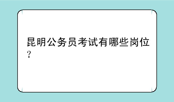 昆明公务员考试有哪些岗位？