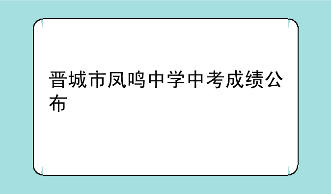 晋城市凤鸣中学中考成绩公布