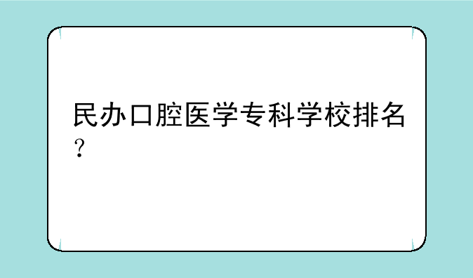 民办口腔医学专科学校排名？