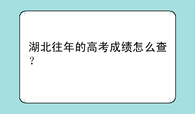湖北往年的高考成绩怎么查？