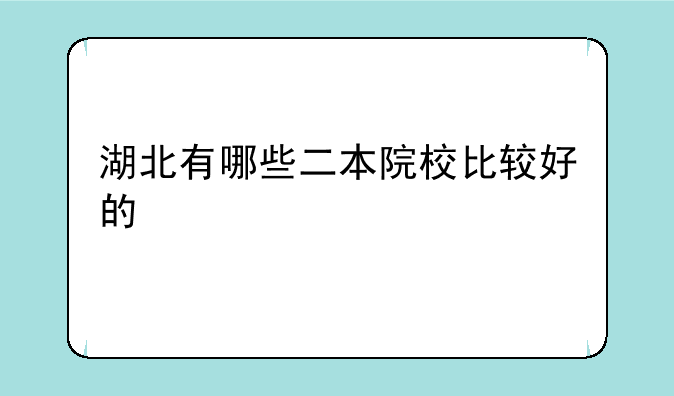 湖北有哪些二本院校比较好的