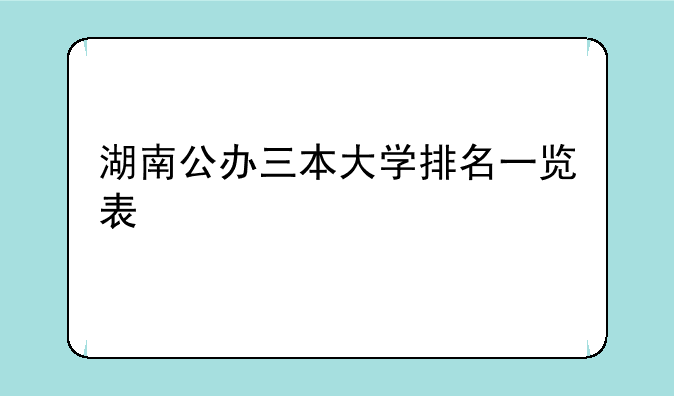 湖南公办三本大学排名一览表