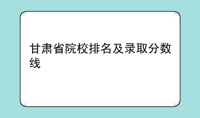 甘肃省院校排名及录取分数线