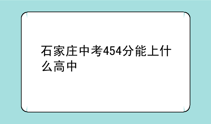 石家庄中考454分能上什么高中