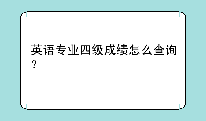 英语专业四级成绩怎么查询？