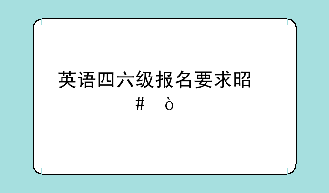 英语四六级报名要求是什么？