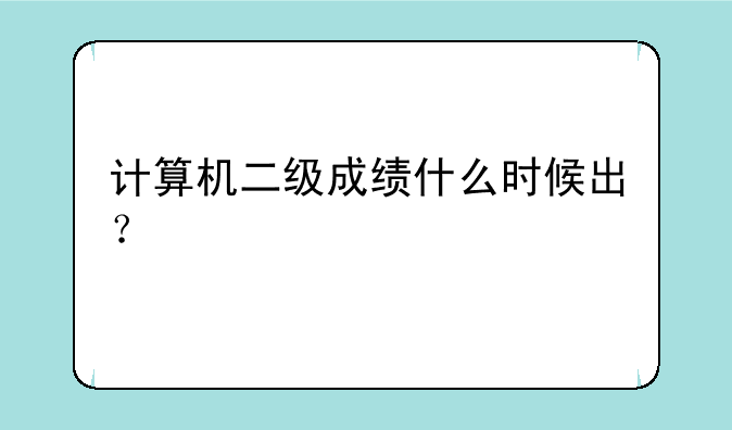 计算机二级成绩什么时候出？