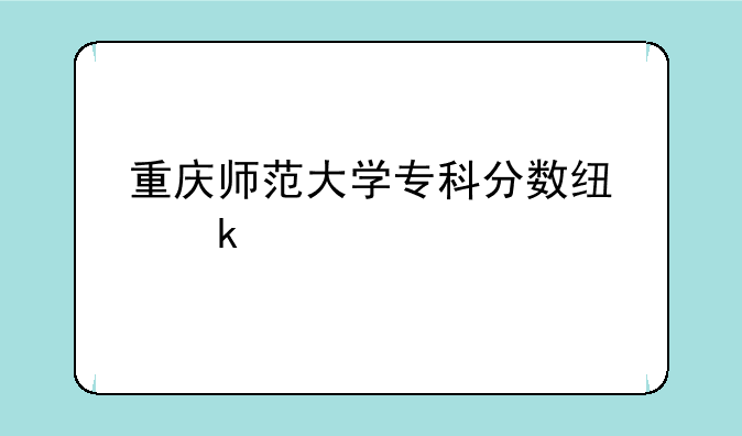 重庆师范大学专科分数线多少