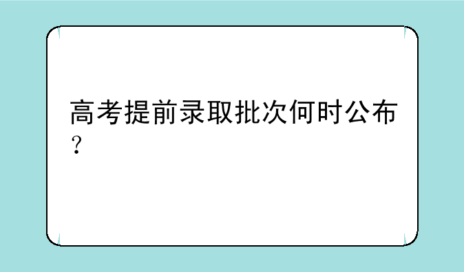 高考提前录取批次何时公布？
