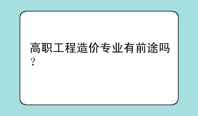 高职工程造价专业有前途吗？