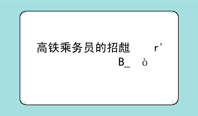 高铁乘务员的招生有要求吗？