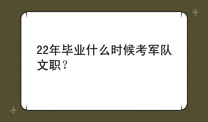 22年毕业什么时候考军队文职？