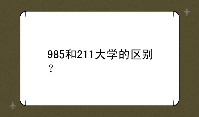 985和211大学的区别？