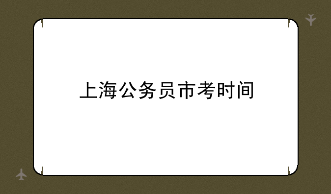 上海公务员市考时间