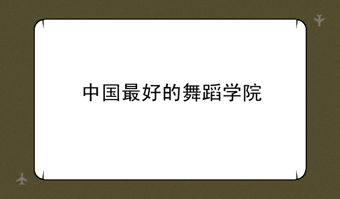 中国最好的舞蹈学院
