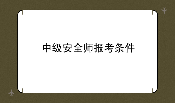 中级安全师报考条件