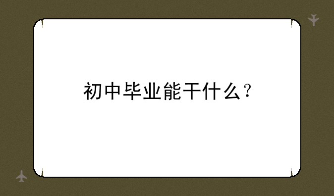 初中毕业能干什么？