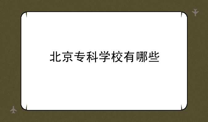 北京专科学校有哪些