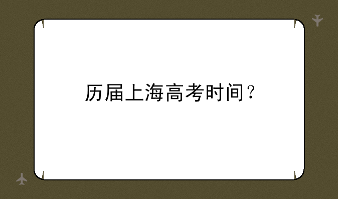 历届上海高考时间？