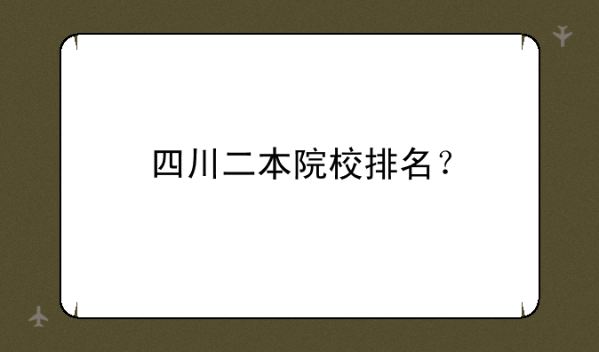 四川二本院校排名？