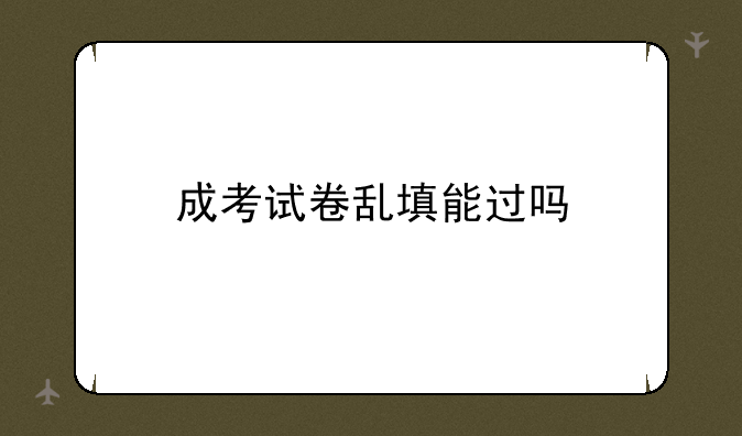 成考试卷乱填能过吗