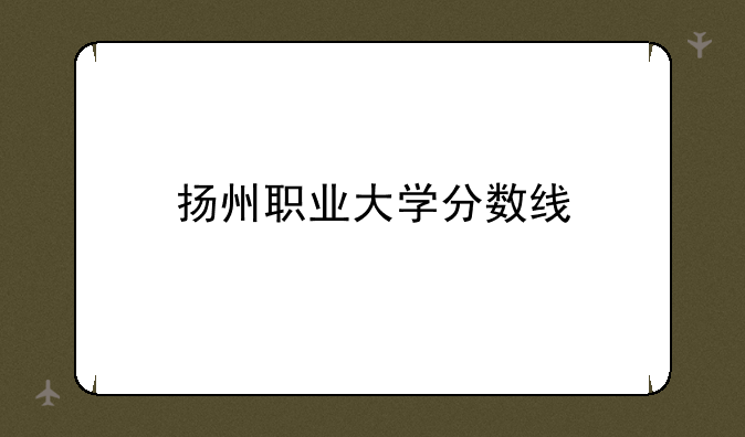 扬州职业大学分数线