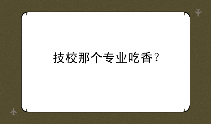 技校那个专业吃香？