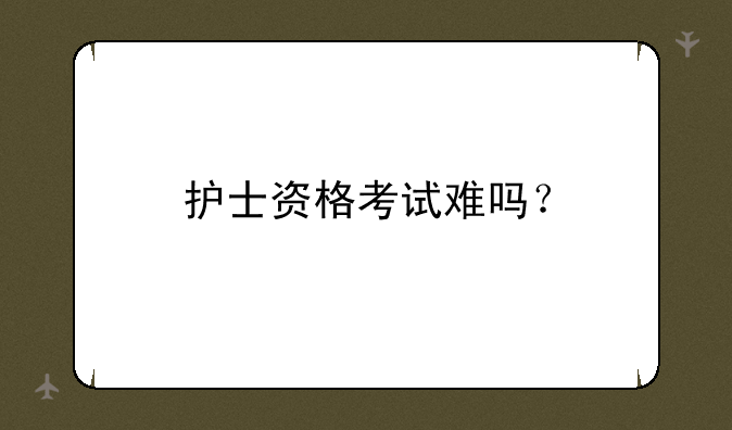 护士资格考试难吗？