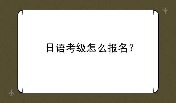 日语考级怎么报名？