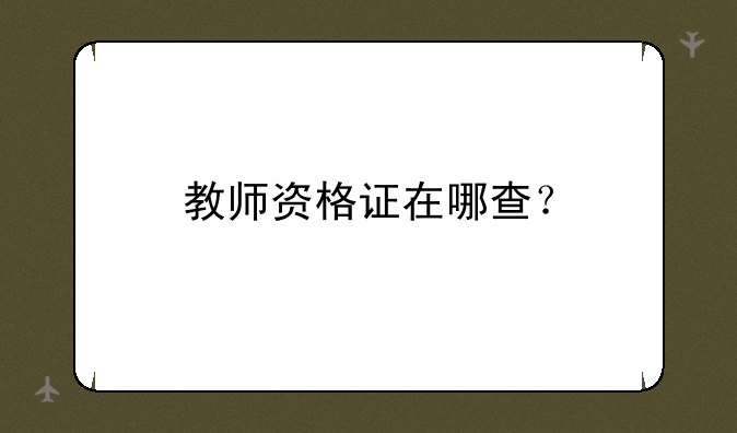 教师资格证在哪查？