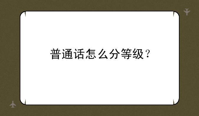 普通话怎么分等级？